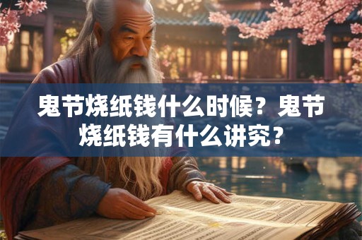 鬼节烧纸钱什么时候？鬼节烧纸钱有什么讲究？