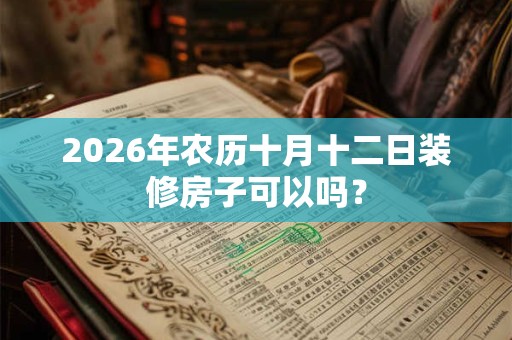 2026年农历十月十二日装修房子可以吗？