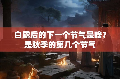 白露后的下一个节气是啥？是秋季的第几个节气