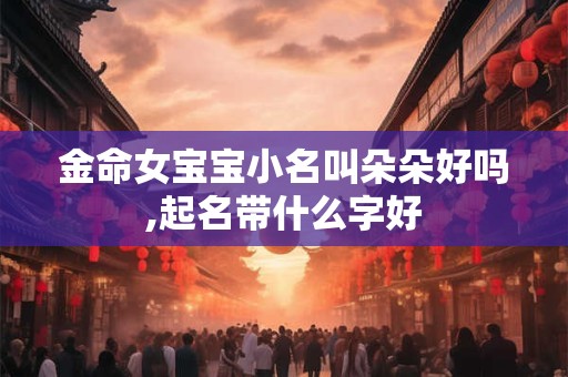 金命女宝宝小名叫朵朵好吗,起名带什么字好