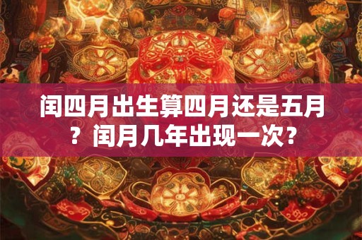 闰四月出生算四月还是五月？闰月几年出现一次？