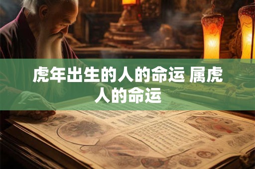 虎年出生的人的命运 属虎人的命运