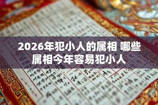 2026年犯小人的属相 哪些属相今年容易犯小人
