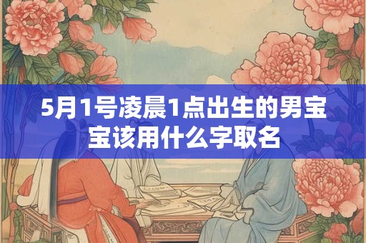 5月1号凌晨1点出生的男宝宝该用什么字取名