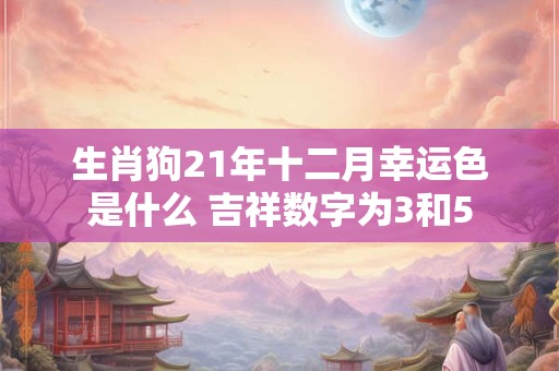 生肖狗21年十二月幸运色是什么 吉祥数字为3和5