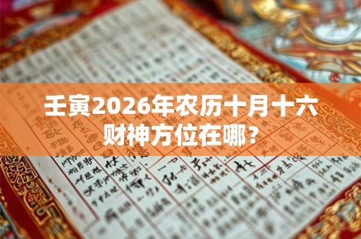 壬寅2026年农历十月十六财神方位在哪？