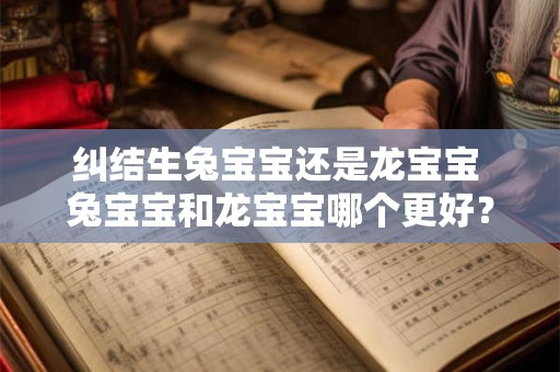 纠结生兔宝宝还是龙宝宝 兔宝宝和龙宝宝哪个更好？