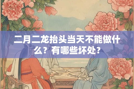 二月二龙抬头当天不能做什么？有哪些坏处？