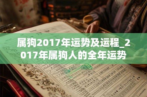 属狗2017年运势及运程_2017年属狗人的全年运势
