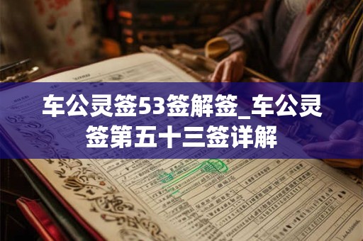 车公灵签53签解签_车公灵签第五十三签详解