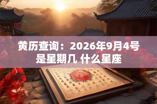 黄历查询：2026年9月4号是星期几 什么星座