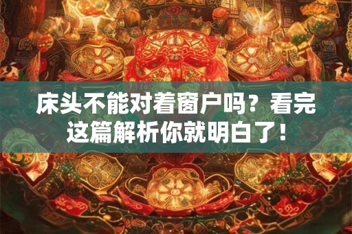 床头不能对着窗户吗？看完这篇解析你就明白了！