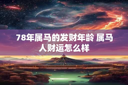 78年属马的发财年龄 属马人财运怎么样 78年属马的发财年龄 属马人财运怎么样