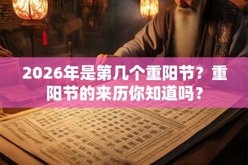 2026年是第几个重阳节？重阳节的来历你知道吗？