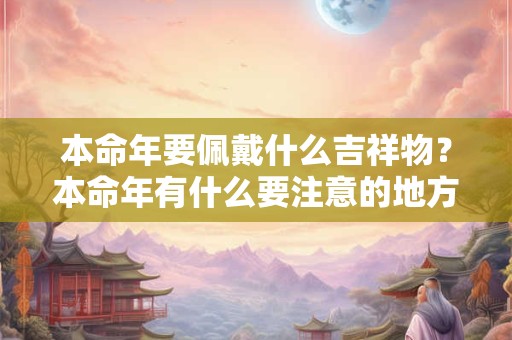 本命年要佩戴什么吉祥物？本命年有什么要注意的地方