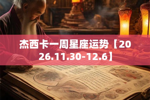 杰西卡一周星座运势【2026.11.30-12.6】 杰西卡一周星座运势【2026.11.30-12.6】
