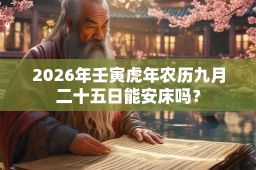 2026年壬寅虎年农历九月二十五日能安床吗？