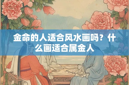 金命的人适合风水画吗？什么画适合属金人