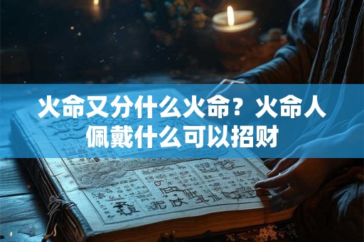 火命又分什么火命？火命人佩戴什么可以招财