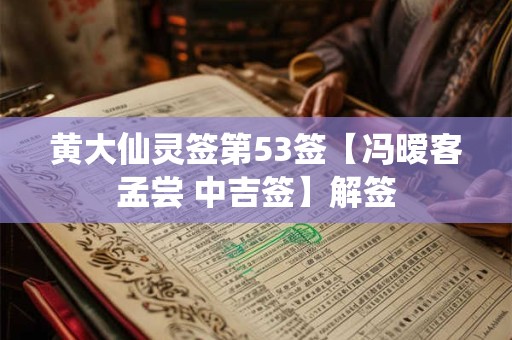黄大仙灵签第53签【冯暧客孟尝 中吉签】解签