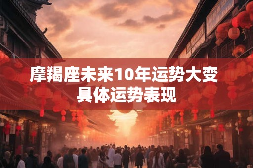 摩羯座未来10年运势大变 具体运势表现