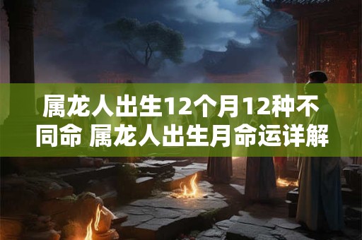 属龙人出生12个月12种不同命 属龙人出生月命运详解