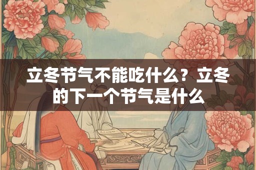 立冬节气不能吃什么？立冬的下一个节气是什么
