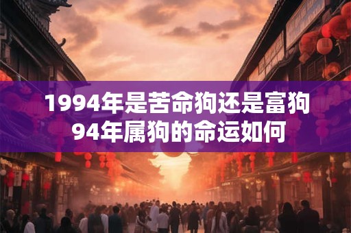 1994年是苦命狗还是富狗 94年属狗的命运如何