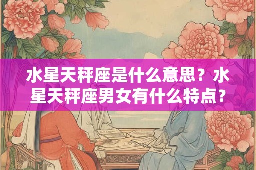 水星天秤座是什么意思？水星天秤座男女有什么特点？