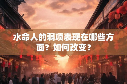 水命人的弱项表现在哪些方面？如何改变？