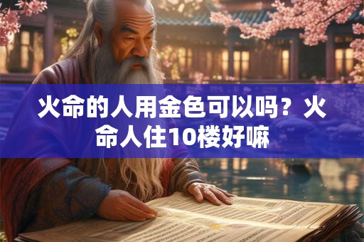 火命的人用金色可以吗？火命人住10楼好嘛