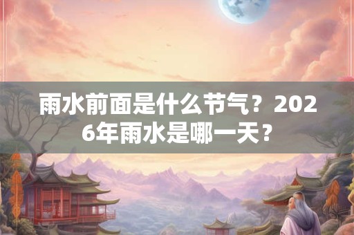 雨水前面是什么节气？2026年雨水是哪一天？