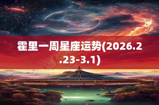 霍里一周星座运势(2026.2.23-3.1) 霍里一周星座运势(2026.2.23-3.1)