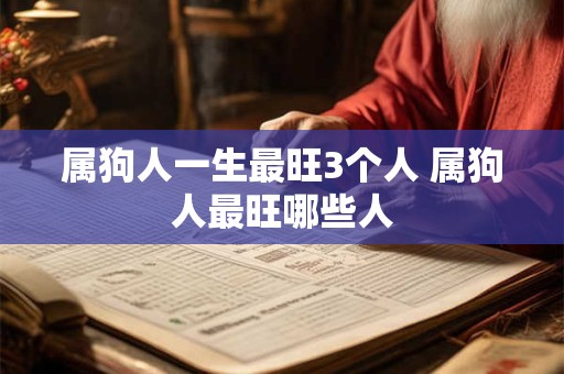 属狗人一生最旺3个人 属狗人最旺哪些人