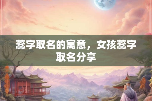 蕊字取名的寓意，女孩蕊字取名分享