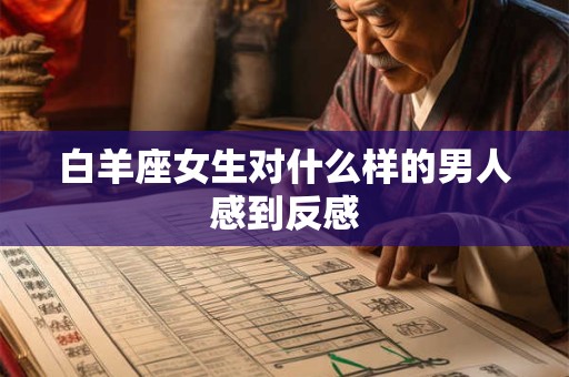 白羊座女生对什么样的男人感到反感
