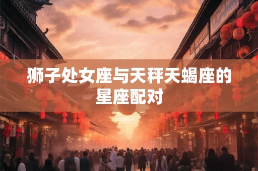 狮子处女座与天秤天蝎座的星座配对