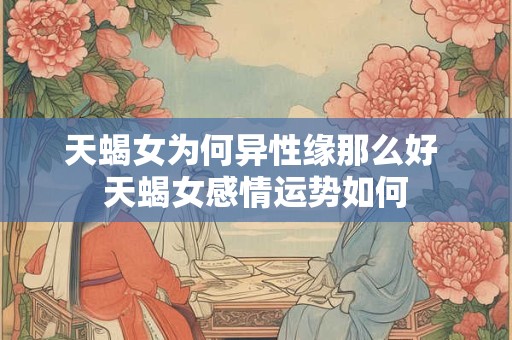 天蝎女为何异性缘那么好 天蝎女感情运势如何