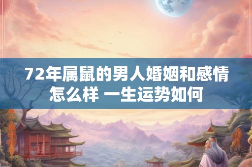 72年属鼠的男人婚姻和感情怎么样 一生运势如何