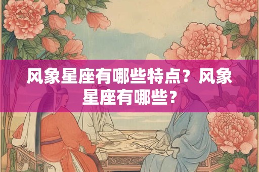风象星座有哪些特点？风象星座有哪些？
