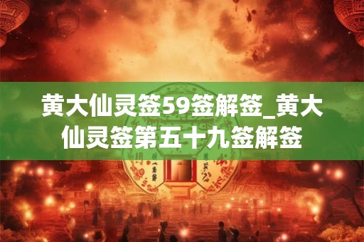 黄大仙灵签59签解签_黄大仙灵签第五十九签解签