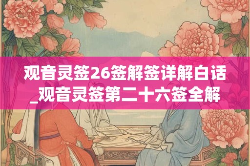 观音灵签26签解签详解白话_观音灵签第二十六签全解