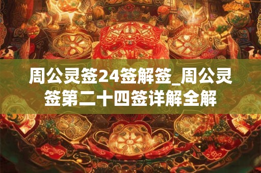 周公灵签24签解签_周公灵签第二十四签详解全解