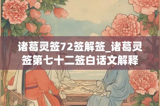 诸葛灵签72签解签_诸葛灵签第七十二签白话文解释