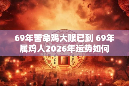 69年苦命鸡大限已到 69年属鸡人2026年运势如何