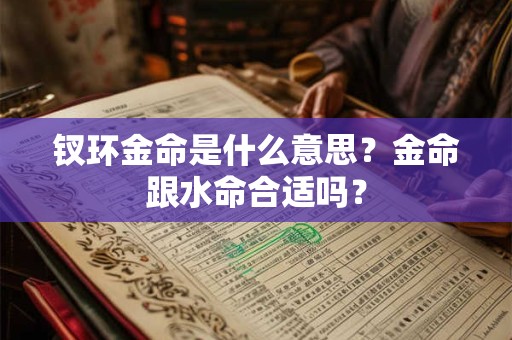 钗环金命是什么意思？金命跟水命合适吗？