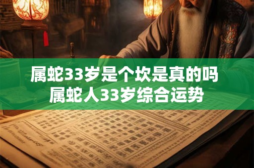 属蛇33岁是个坎是真的吗 属蛇人33岁综合运势
