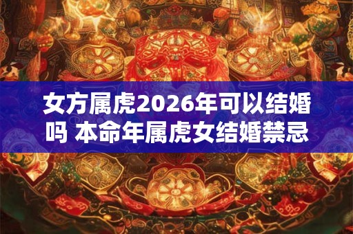 女方属虎2026年可以结婚吗 本命年属虎女结婚禁忌