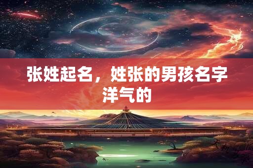 张姓起名，姓张的男孩名字洋气的