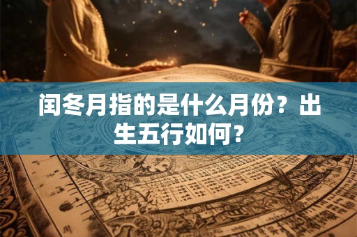 闰冬月指的是什么月份？出生五行如何？